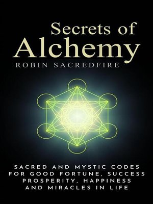 cover image of Secrets of Alchemy--Sacred and Mystic Codes for Good Fortune, Success, Prosperity, Happiness and Miracles in Life